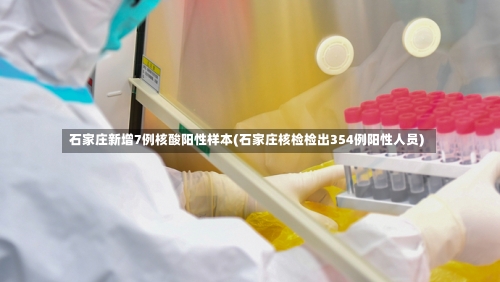 石家庄新增7例核酸阳性样本(石家庄核检检出354例阳性人员)-第2张图片