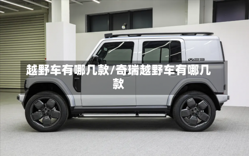 越野车有哪几款/奇瑞越野车有哪几款-第1张图片