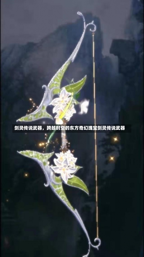 剑灵传说武器，跨越时空的东方奇幻瑰宝