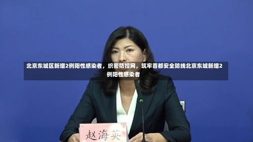 北京东城区新增2例阳性感染者，织密防控网，筑牢首都安全防线北京东城新增2例阳性感染者-第3张图片