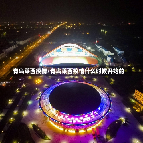 青岛莱西疫情/青岛莱西疫情什么时候开始的-第2张图片