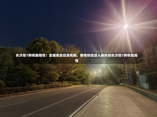 长沙现1例核酸阳性！全城启动应急机制，疫情防控进入新阶段长沙现1例核酸阳性-第3张图片