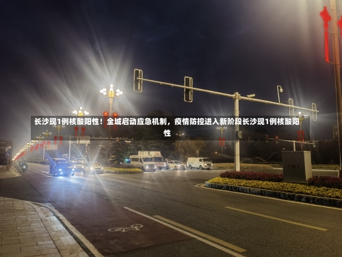 长沙现1例核酸阳性！全城启动应急机制，疫情防控进入新阶段长沙现1例核酸阳性-第2张图片