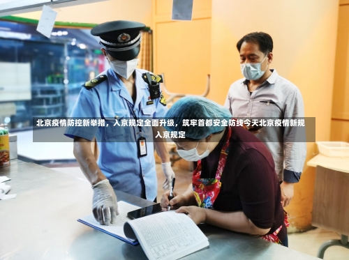 北京疫情防控新举措，入京规定全面升级	，筑牢首都安全防线今天北京疫情新规入京规定-第2张图片