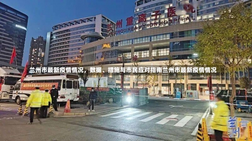兰州市最新疫情情况	，数据、措施与市民应对指南兰州市最新疫情情况-第1张图片