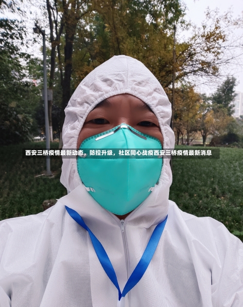 西安三桥疫情最新动态，防控升级	，社区同心战疫西安三桥疫情最新消息-第2张图片