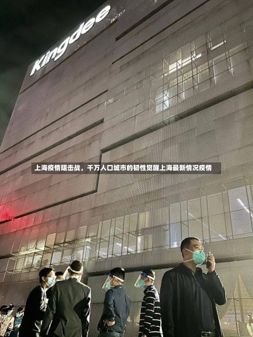 上海疫情阻击战，千万人口城市的韧性觉醒上海最新情况疫情-第1张图片