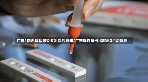 广东1例无症状感染者出院后复阳/广东确诊病例出院近2月后复阳-第1张图片