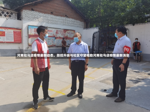 河南驻马店疫情最新动态，防控升级与社区守望相助河南驻马店疫情最新消息-第2张图片