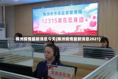 株洲疫情最新消息今天(株洲疫情最新消息2021)-第2张图片