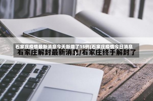 石家庄疫情最新消息今天新增了15例(石家庄疫情今日消息)-第3张图片