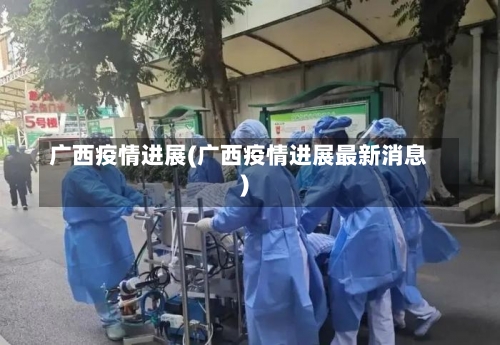 广西疫情进展(广西疫情进展最新消息)-第1张图片
