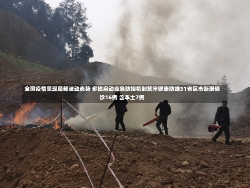 全国疫情呈现局部波动态势 多地启动应急防控机制筑牢健康防线31省区市新增确诊16例 含本土7例-第2张图片