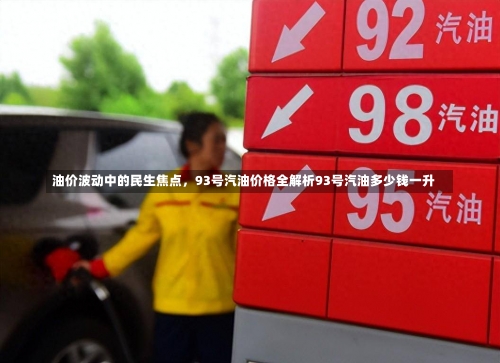 油价波动中的民生焦点，93号汽油价格全解析93号汽油多少钱一升-第1张图片