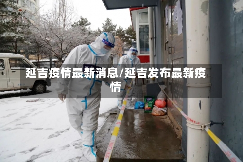 延吉疫情最新消息/延吉发布最新疫情-第1张图片