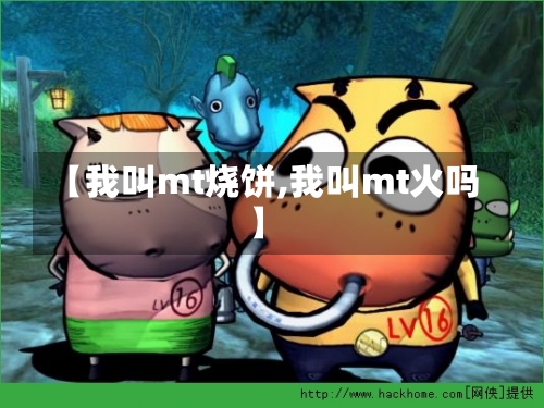 【我叫mt烧饼,我叫mt火吗】-第1张图片