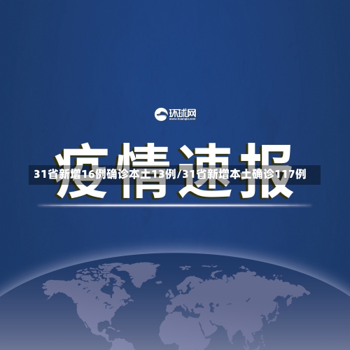 31省新增16例确诊本土13例/31省新增本土确诊117例-第2张图片