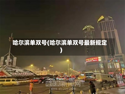 哈尔滨单双号(哈尔滨单双号最新规定)-第1张图片