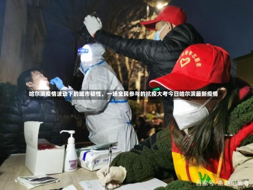 哈尔滨疫情波动下的城市韧性，一场全民参与的抗疫大考今日哈尔滨最新疫情-第2张图片