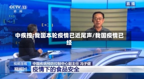 中疾控:我国本轮疫情已近尾声/我国疫情已经-第2张图片