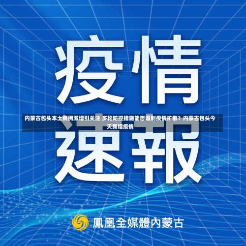 内蒙古包头本土病例激增引关注 多轮防控措施能否遏制疫情扩散？内蒙古包头今天新增疫情-第2张图片