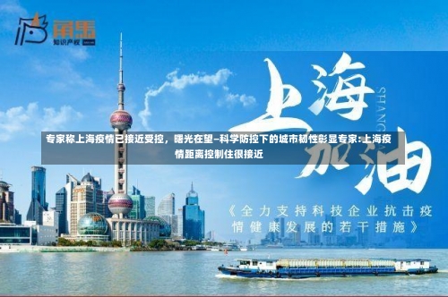 专家称上海疫情已接近受控，曙光在望—科学防控下的城市韧性彰显专家:上海疫情距离控制住很接近-第2张图片