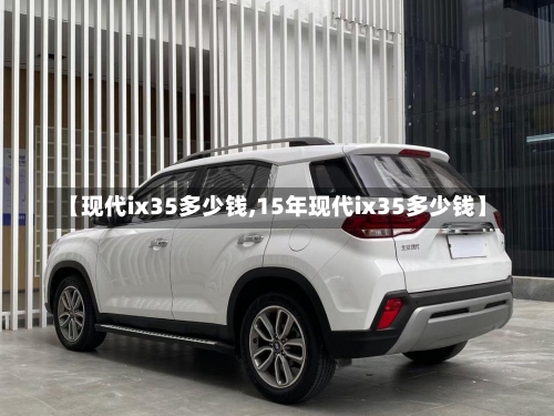 【现代ix35多少钱,15年现代ix35多少钱】-第2张图片