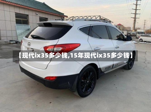【现代ix35多少钱,15年现代ix35多少钱】-第1张图片