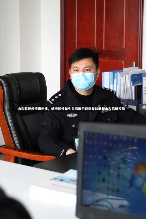 山东临沂疫情阻击战	，城市韧性与生命温度的双重考验最新山东临沂疫情-第1张图片