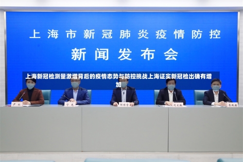 上海新冠检测量激增背后的疫情态势与防控挑战上海证实新冠检出确有增加-第1张图片
