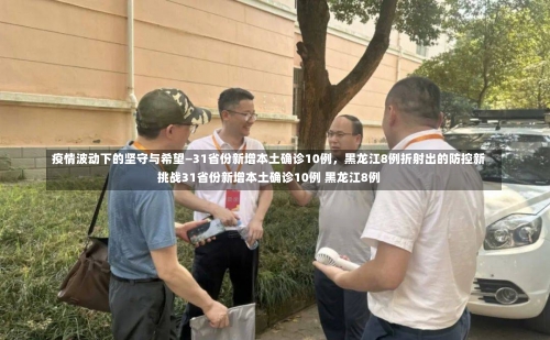 疫情波动下的坚守与希望——31省份新增本土确诊10例	，黑龙江8例折射出的防控新挑战
