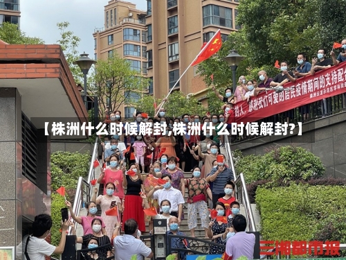 【株洲什么时候解封,株洲什么时候解封?】-第1张图片