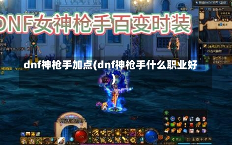 dnf神枪手加点(dnf神枪手什么职业好)-第3张图片