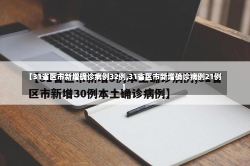 【31省区市新增确诊病例32例,31省区市新增确诊病例21例_】-第1张图片