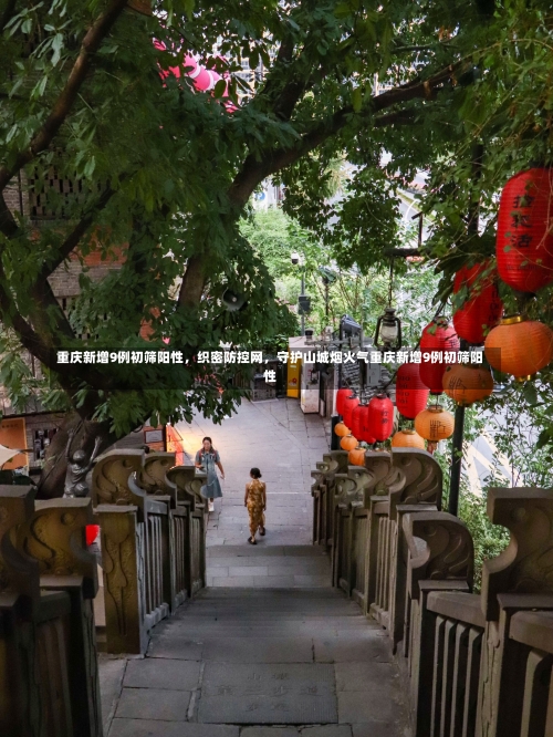 重庆新增9例初筛阳性	，织密防控网，守护山城烟火气重庆新增9例初筛阳性-第1张图片