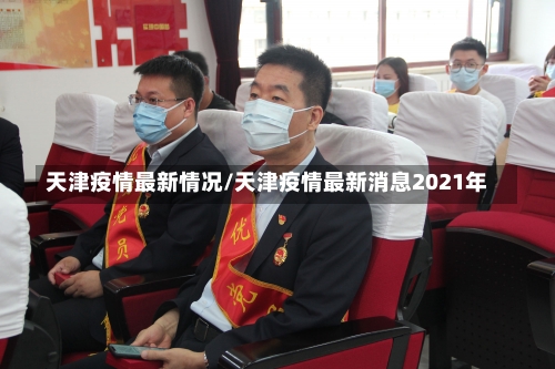 天津疫情最新情况/天津疫情最新消息2021年-第1张图片