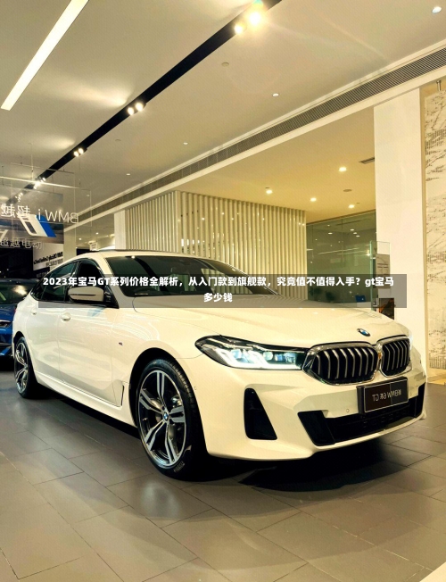 2023年宝马GT系列价格全解析	，从入门款到旗舰款，究竟值不值得入手？gt宝马多少钱-第1张图片