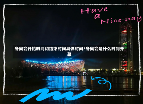 冬奥会开始时间和结束时间具体时间/冬奥会是什么时间开幕-第1张图片