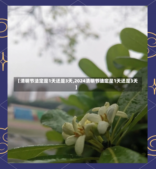 【清明节法定是1天还是3天,2024清明节法定是1天还是3天】-第2张图片