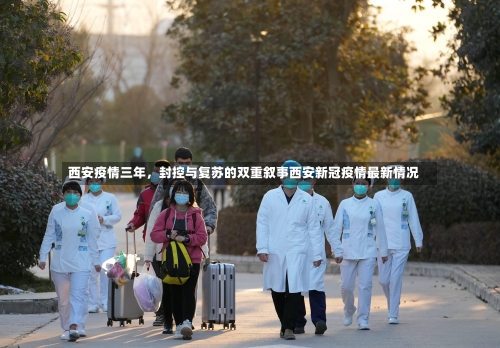 西安疫情三年，封控与复苏的双重叙事西安新冠疫情最新情况-第2张图片