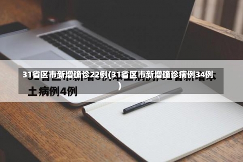31省区市新增确诊22例(31省区市新增确诊病例34例)-第2张图片