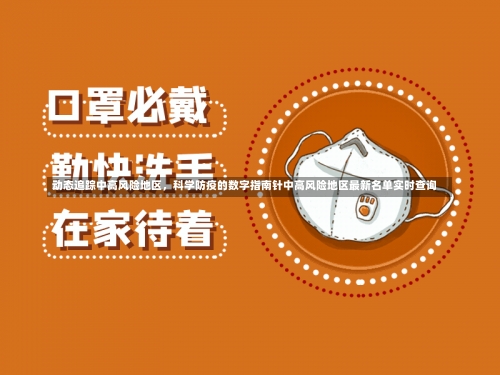 动态追踪中高风险地区，科学防疫的数字指南针中高风险地区最新名单实时查询-第1张图片
