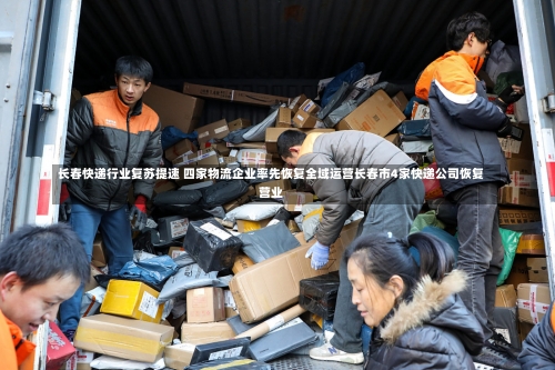长春快递行业复苏提速 四家物流企业率先恢复全域运营长春市4家快递公司恢复营业-第1张图片