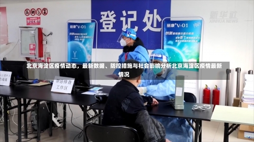 北京海淀区疫情动态，最新数据、防控措施与社会影响分析北京海淀区疫情最新情况-第2张图片