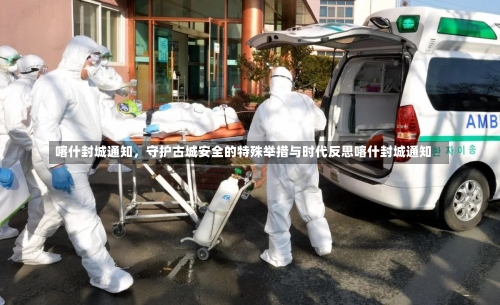 喀什封城通知	，守护古城安全的特殊举措与时代反思喀什封城通知-第2张图片
