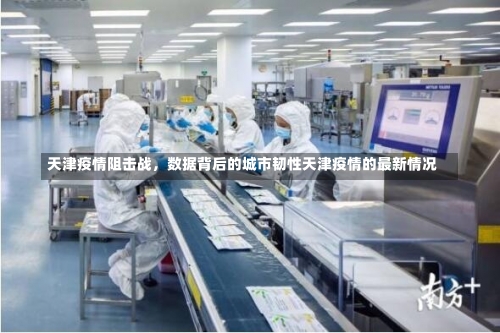 天津疫情阻击战，数据背后的城市韧性天津疫情的最新情况-第1张图片