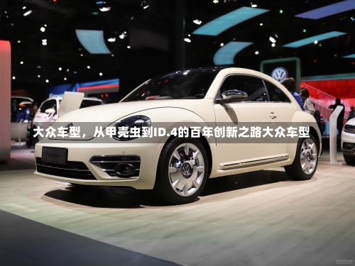 大众车型	，从甲壳虫到ID.4的百年创新之路大众车型-第1张图片