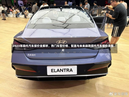 2023年现代汽车报价全解析，热门车型价格	、配置与未来趋势现代汽车报价及图片-第1张图片