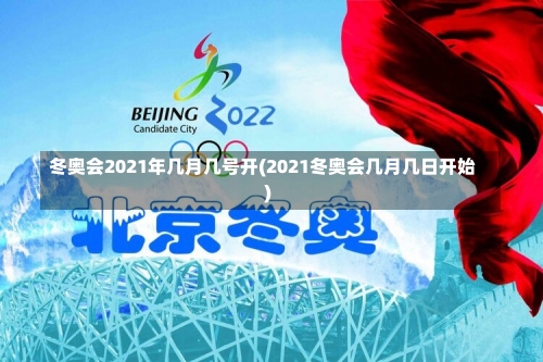 冬奥会2021年几月几号开(2021冬奥会几月几日开始)-第1张图片