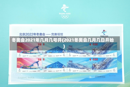 冬奥会2021年几月几号开(2021冬奥会几月几日开始)-第3张图片